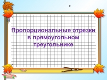Презентация по геометрии на тему Пропорциональные отрезки в прямоугольном треугольнике  (8 класс)