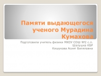 Презентация по физике на тему Памяти выдающегося ученого Мурадина Кумахова 11 класс