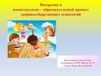 Презентация: Внедрение в воспитательно – образовательный процесс здоровьесберегающих технологий