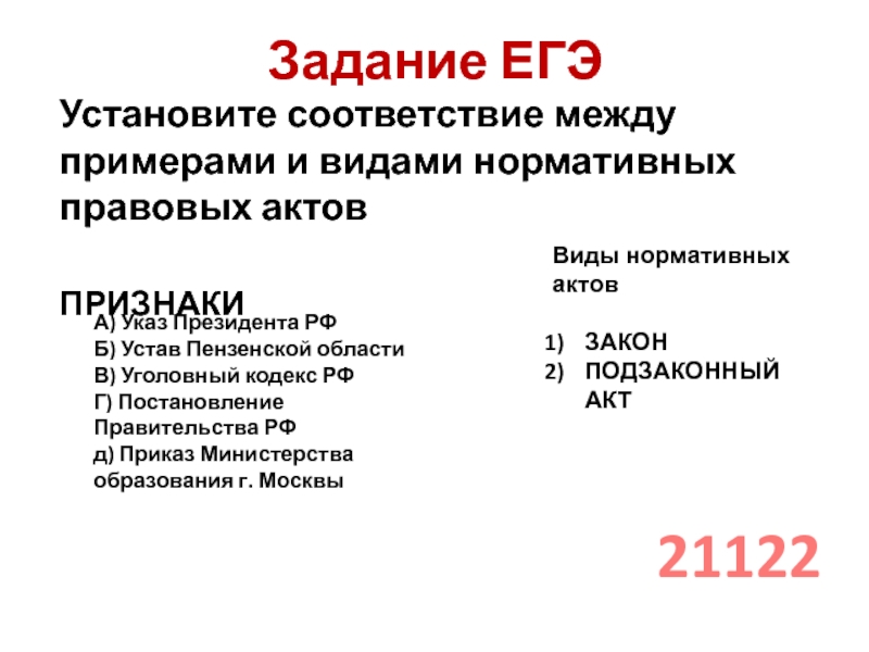 Задание ЕГЭУстановите соответствие между примерами и видами нормативных правовых актовПРИЗНАКИА) Указ Президента РФБ) Устав Пензенской областиВ) Уголовный