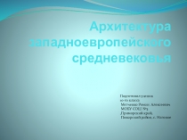 Презентация по МХК 10 класс Автор Метченко Роман Алексеевич Архитектура западноевропейского средневековья