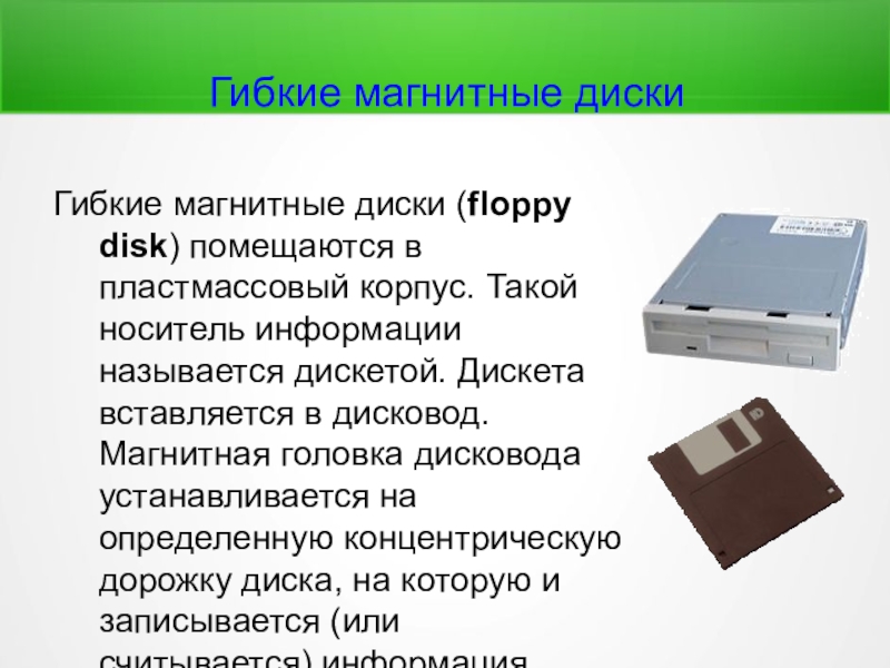 Гибкие магнитные дискиГибкие магнитные диски (floppy disk) помещаются в пластмассовый корпус. Такой носитель информации называется дискетой. Дискета