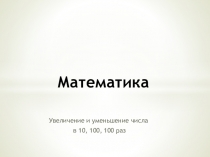 Презентация по математике на тему Увеличение и уменьшение числа в 10, 100 и 1000 раз (4 класс)