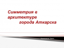 Презентация по математике на тему Симметрия в архитектуре города Аткарска