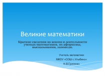 Презентация по математике на тему Краткие сведения из жизни и деятельности ученых-математиков, их афоризмы, высказывания, заповеди