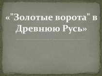 Золотые ворота в Древнюю Русь