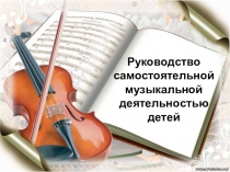 Презентация по теме Руководство самостоятельной музыкальной деятельностью детей