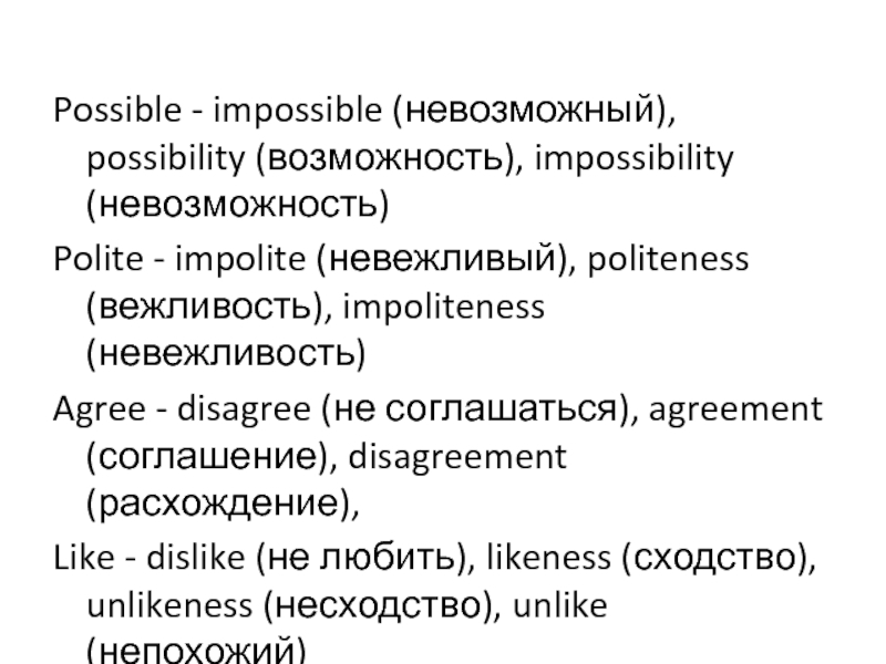  Possible - impossible (невозможный), possibility (возможность), impossibility (невозможность)Polite - impolite (невежливый), politeness (вежливость), impoliteness (невежливость)Agree - disagree