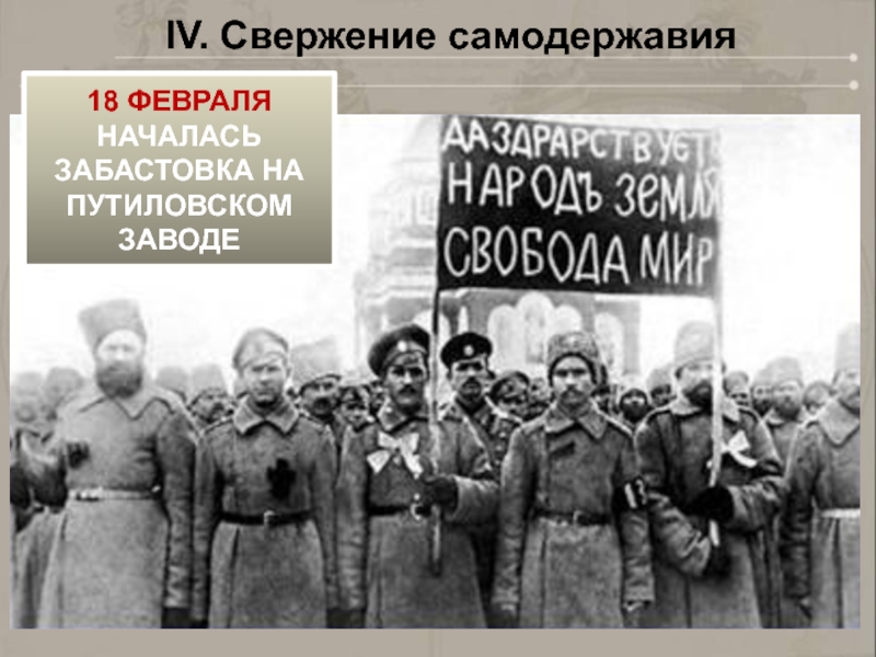 IV. Свержение самодержавия18 ФЕВРАЛЯНАЧАЛАСЬ ЗАБАСТОВКА НА ПУТИЛОВСКОМ ЗАВОДЕ