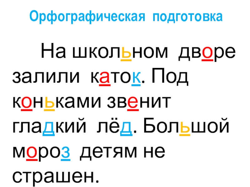 Орфографическая подготовка    На школьном дворе залили каток. Под коньками звенит гладкий лёд. Большой мороз