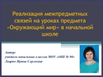 Презентация по окружающему миру на тему: Реализация межпредметных связей на уроках предмета Окружающий мир в начальной школе