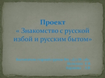 ПРОЕКТ- ПРЕЗЕНТАЦИЯ ЗНАКОМСТВО С РУССКОЙ ИЗБОЙ И РУССКИМ БЫТОМ Воспитатели: Шепелева Елена васильевна - Баранова Лидия Валентиновна; группа № 11; МБДОУ Д/С общеразвивающего вида № 118; г.Воронеж.