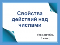 Презентация к уроку алгебры 7 класс по теме: Свойства действий над числами.