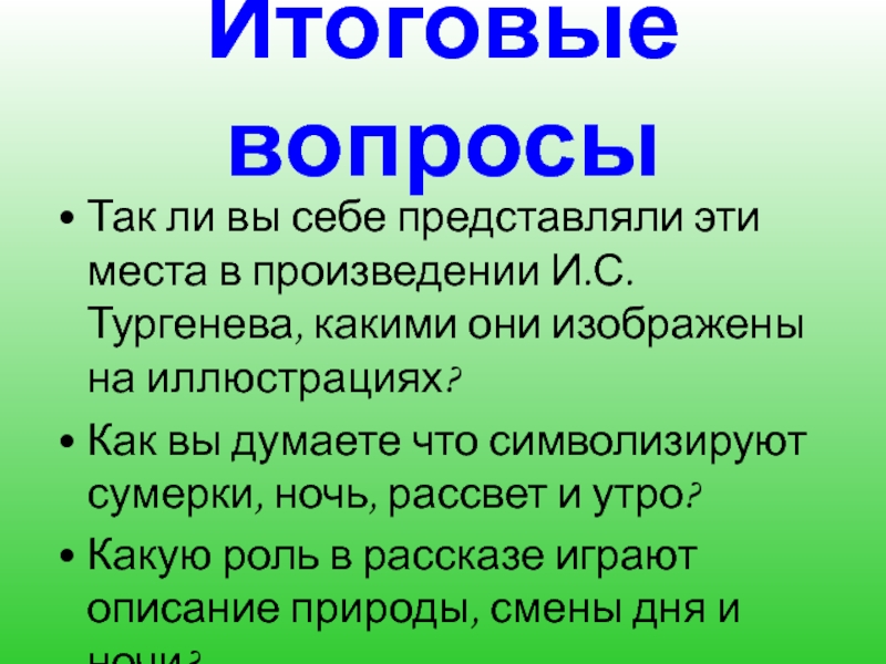 Итоговые вопросыТак ли вы себе представляли эти места в произведении И.С. Тургенева, какими они изображены на иллюстрациях?Как