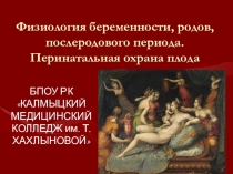 ПРЕЗЕНТАЦИЯ ФИЗИОЛОГИЯ БЕРЕМЕННОСТИ, РОДОВ, ПОСЛЕРОДОВОГО ПЕРИОДА. ПЕРИНАТАЛЬНАЯ ОХРАНА ПЛОДА