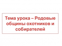 Презентация по истории на тему Родовые общины охотников и собирателей (5 класс)