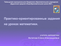 Презентация Практико-ориентированные задания на уроках математики, выступление.