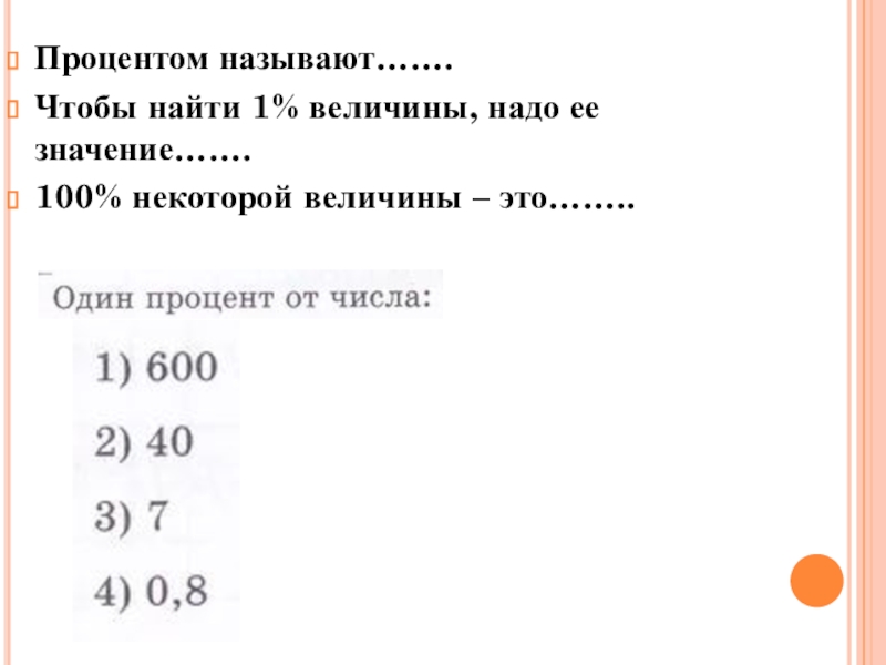 Процентом называют…….Чтобы найти 1% величины, надо ее значение…….100% некоторой величины – это……..