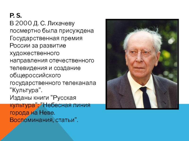 P. S.  В 2000 Д. С. Лихачеву посмертно была присуждена Государственная премия России за развитие художественного