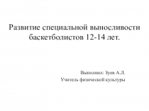 Презентация научно - исследовательской работы на тему РАЗВИТИЕ СПЕЦИАЛЬНОЙ ВЫНОСЛИВОСТИ БАСКЕТБОЛИСТОВ 12 -14 ЛЕТ.