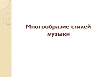 Презентация по МХК на тему  Многообразие стилей музыки