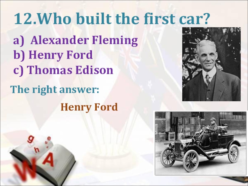 12.Who built the first car?a) Alexander Flemingb) Henry Fordc) Thomas EdisonThe right answer: