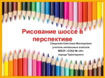 Презентация по изобразительному искусству на темуРисование шоссе в перспективе.