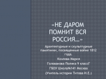 Проект-презентацияНе даром помнит вся Россия…Архитектурные и скульптурные памятники, посвященные войне 1812