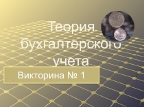 Презентация по экономике. Викторина №1.Тема: Теория бухгалтерского учета