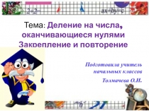 Презентация по математике на тему  Деление на числа, оканчивающиеся нулями Закрепление и повторение подготовила учитель Толмачёва Оксана Ивановна