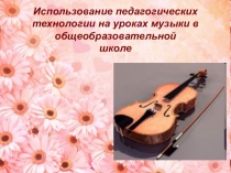 Презентация по музыке на тему: Использование педагогических технологий на уроках музыки.