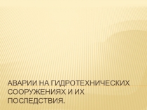 Презентация по предмету основы безопасности жизнедеятельности на тему Аварии на гидротехнических сооружениях и их последствия