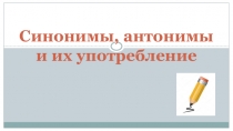 Презентация по теме Синонимы, антонимы и их употребление