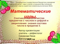 Презентация. Математические игры. Соотнесение количества предметов с числом и цифрой и закрепление знания состава числа в пределах 5.