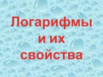 Презентация по математике :Логарифмы и их свойства