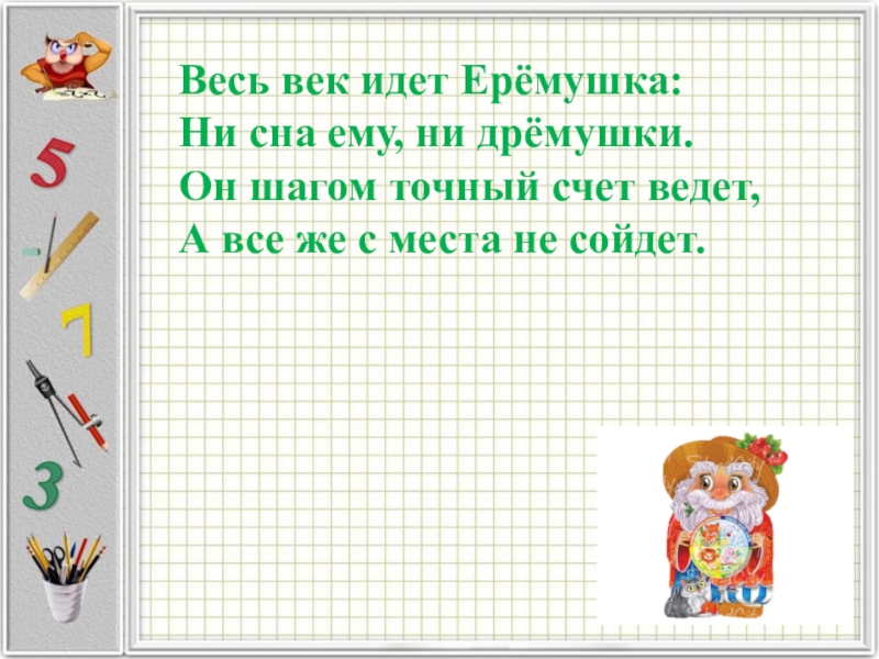 Ведет счет. Весь век идет Еремушка. Весь век идет Еремушка ни сна ему ни Дремушки. Математика 4 класс тема величины презентация закрепление. Весь век идет Еремушка загадка.