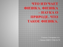 Презентация по физике Что изучает физика. Физика - наука о природе.