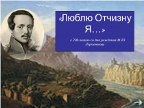 Презентация по литературе на тему   Люблю отчизну я!... Открытое мероприятие, посвященное 200-летию со дня рождения М.Ю.Лермонтова