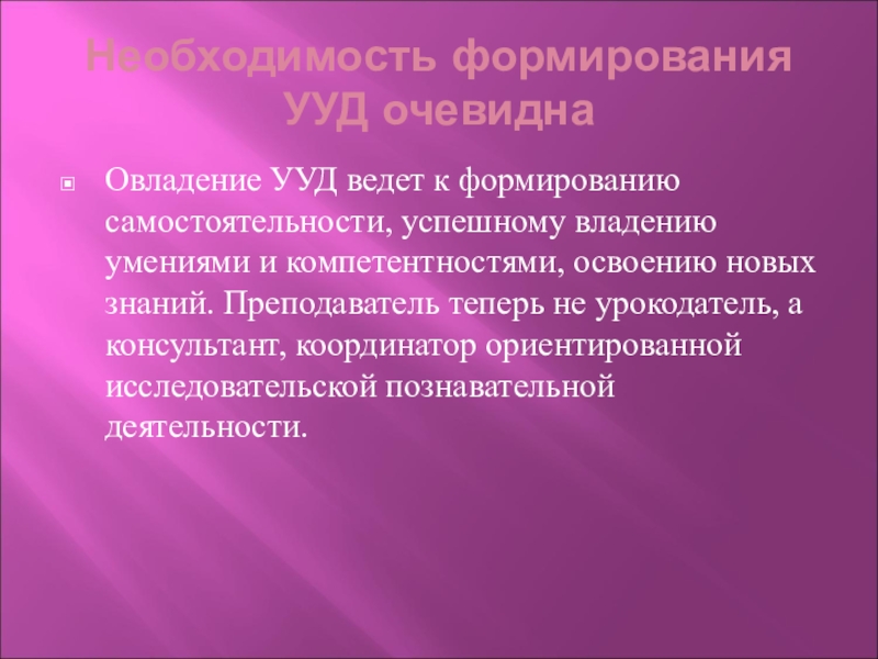 Необходимость формирования УУД очевиднаОвладение УУД ведет к формированию самостоятельности, успешному владению умениями и компетентностями, освоению новых знаний.