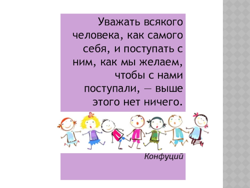 Уважать всякого человека, как самого себя, и поступать с ним, как мы желаем, чтобы с нами поступали,