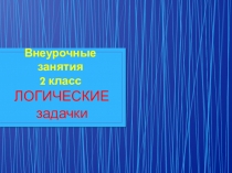 Логические задачки на внеурочных занятиях. 2 класс.