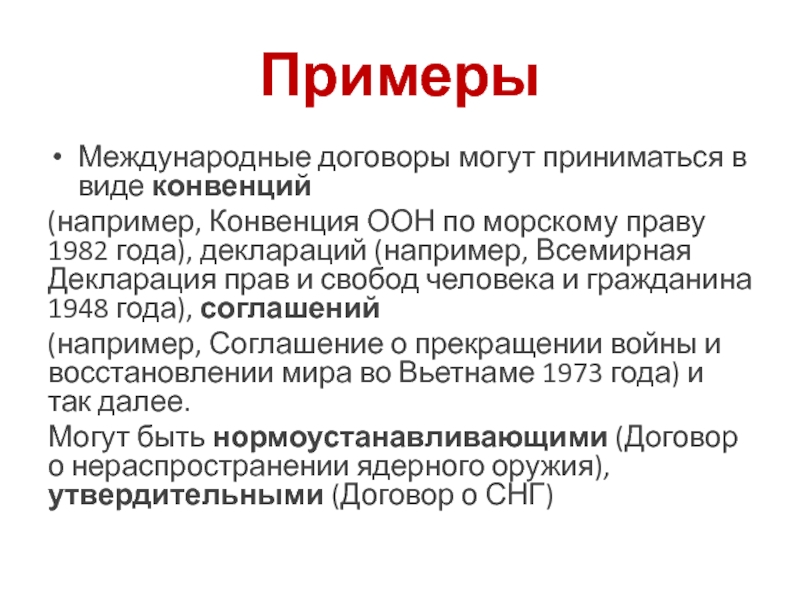 ПримерыМеждународные договоры могут приниматься в виде конвенций (напри­мер, Конвенция ООН по морскому праву 1982 года), деклараций (например,