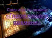 Презентация по литературе на тему Своя игра по роману М.Ю.Лермонтова Герой нашего времени
