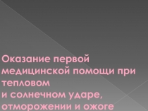 Презентация по предмету ОБЖ Оказание первой медицинской помощи при тепловом и солнечном ударе, отморожении и ожоге (1 курс)