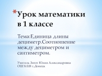Презентация по математике Единица длины дециметр.Соотношение между дециметром и сантиметром(1 класс)
