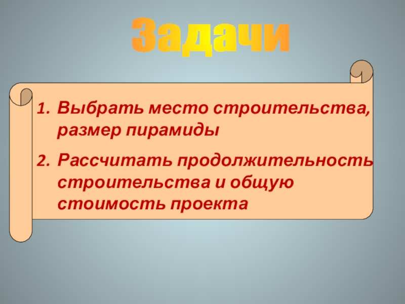 ЗадачиВыбрать место строительства, размер пирамидыРассчитать продолжительность строительства и общую стоимость проекта