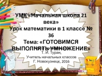 Презентация по математике на тему: Готовимся выполнять умножение  - 36 урок (1 класс УМК Начальная школа 21 века