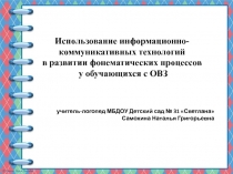 Презентация учителя-логопеда  Использование информационно-коммуникативных технологий в развитии фонематических процессов у обучающихся с ОВЗ