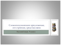 Презентация к уроку русского языка в 9 классе по теме Сложноподчиненное предложение, его строение, средства связи