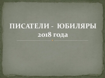 Презентация Писатели - юбиляры 2018 года